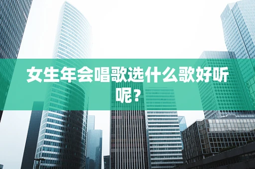 女生年会唱歌选什么歌好听呢？