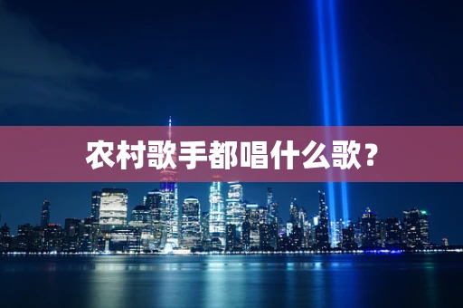 农村歌手都唱什么歌？