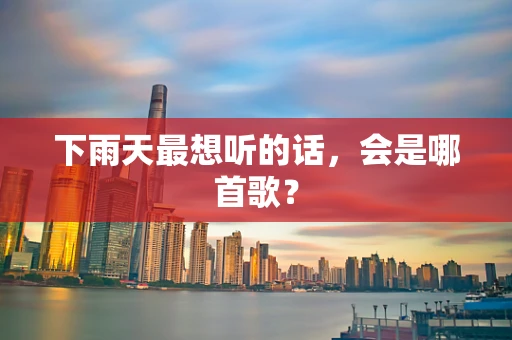 下雨天最想听的话，会是哪首歌？