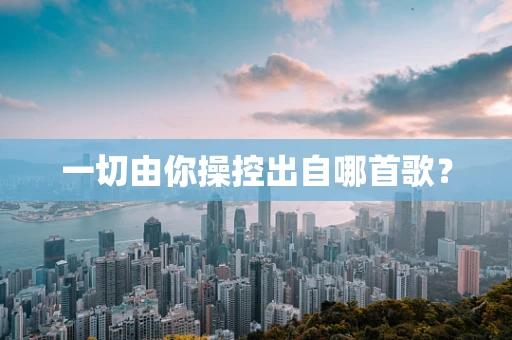 一切由你操控出自哪首歌？