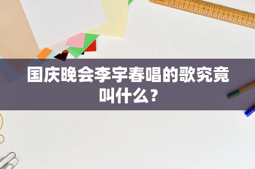 国庆晚会李宇春唱的歌究竟叫什么？