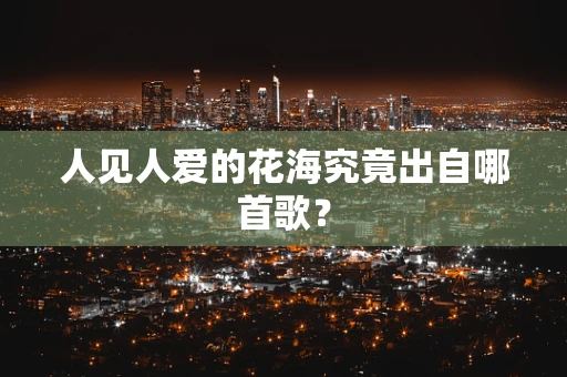 人见人爱的花海究竟出自哪首歌？