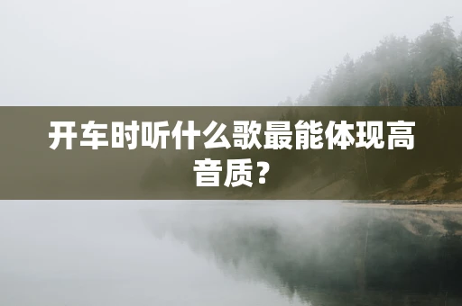 开车时听什么歌最能体现高音质？