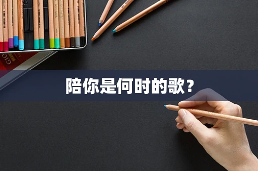 陪你是何时的歌？