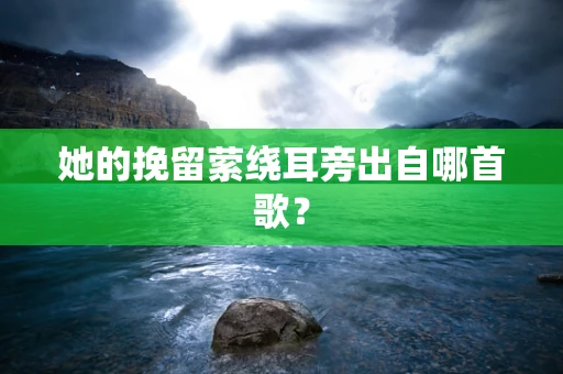 她的挽留萦绕耳旁出自哪首歌？