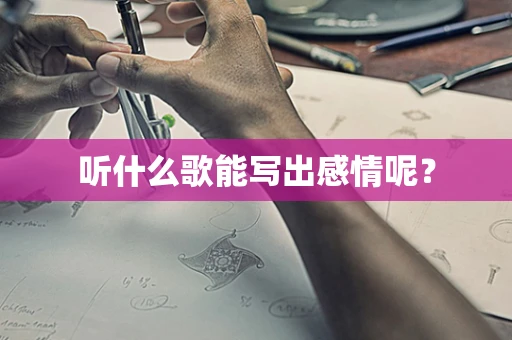 听什么歌能写出感情呢？