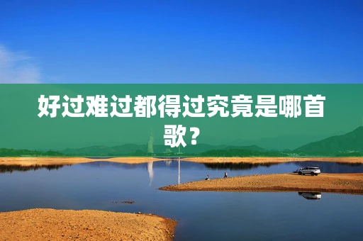 好过难过都得过究竟是哪首歌？