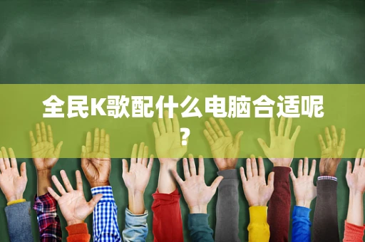 全民K歌配什么电脑合适呢？