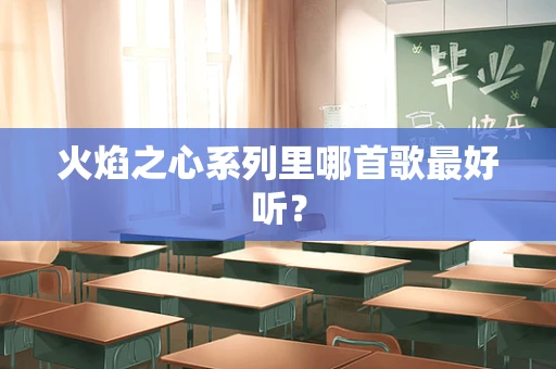 火焰之心系列里哪首歌最好听？