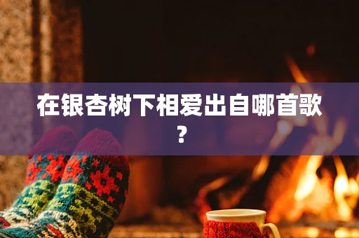 在银杏树下相爱出自哪首歌？
