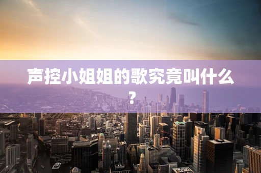 声控小姐姐的歌究竟叫什么？