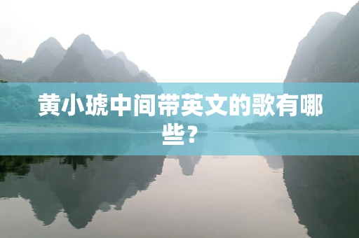 黄小琥中间带英文的歌有哪些？