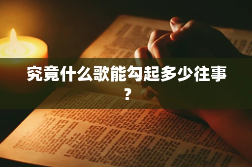 究竟什么歌能勾起多少往事？