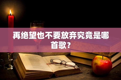 再绝望也不要放弃究竟是哪首歌？