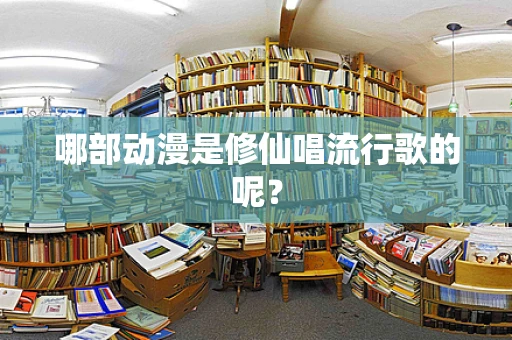 哪部动漫是修仙唱流行歌的呢？