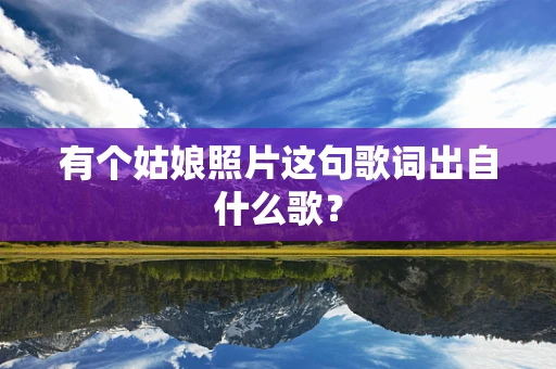 有个姑娘照片这句歌词出自什么歌？
