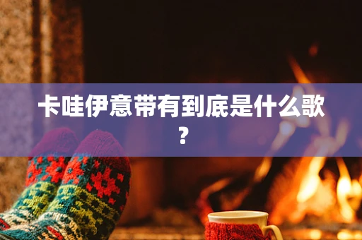 卡哇伊意带有到底是什么歌？