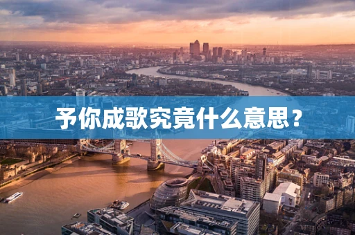 予你成歌究竟什么意思？