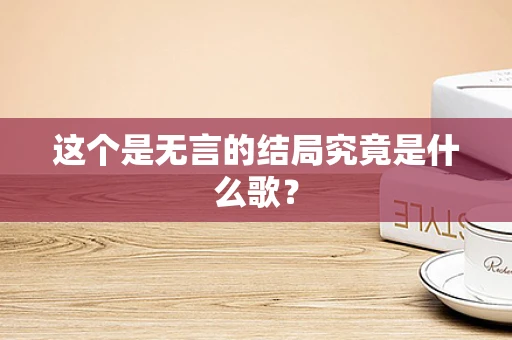 这个是无言的结局究竟是什么歌？