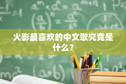火影最喜欢的中文歌究竟是什么？