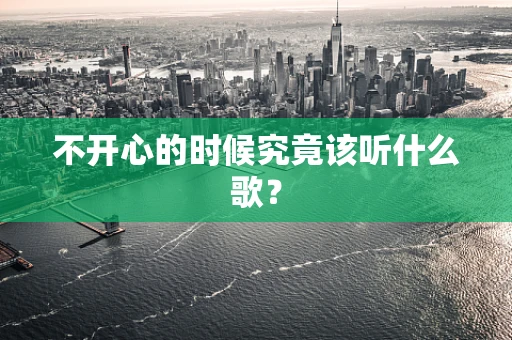 不开心的时候究竟该听什么歌？