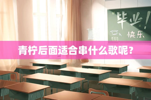 青柠后面适合串什么歌呢？