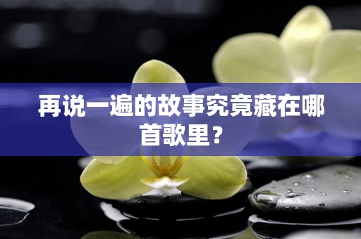 再说一遍的故事究竟藏在哪首歌里？