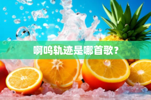 啊呜轨迹是哪首歌？