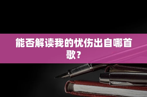 能否解读我的忧伤出自哪首歌？
