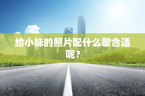 给小妹的照片配什么歌合适呢？