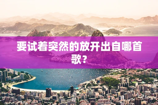 要试着突然的放开出自哪首歌？
