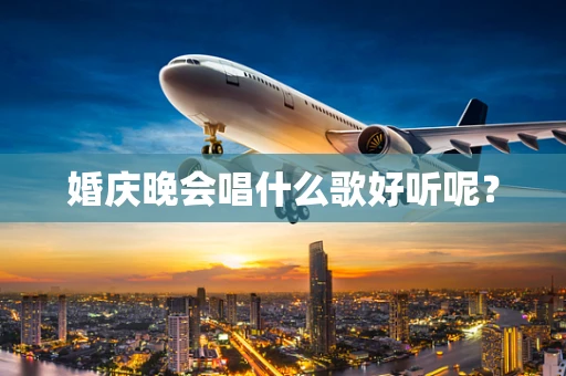 婚庆晚会唱什么歌好听呢？