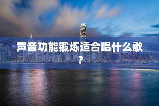 声音功能锻炼适合唱什么歌？