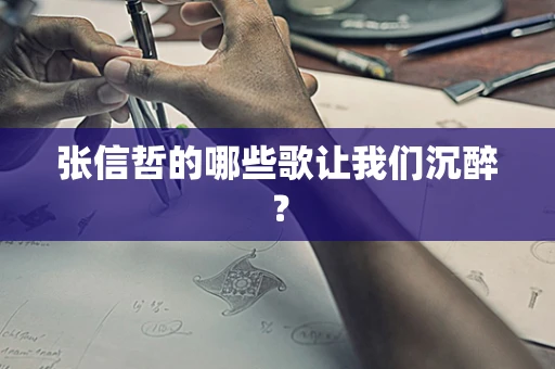 张信哲的哪些歌让我们沉醉？