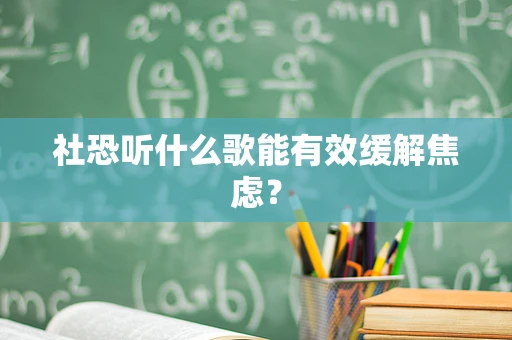 社恐听什么歌能有效缓解焦虑？