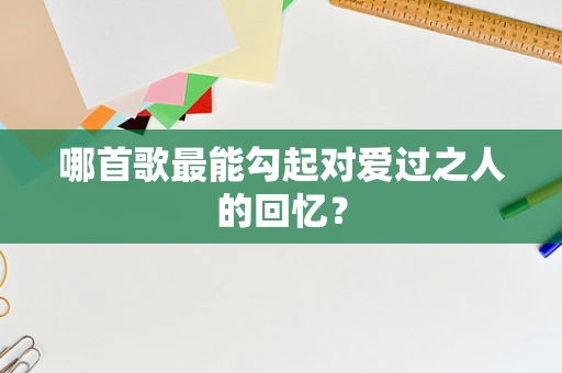 哪首歌最能勾起对爱过之人的回忆？