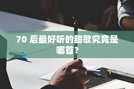 70 后最好听的甜歌究竟是哪首？