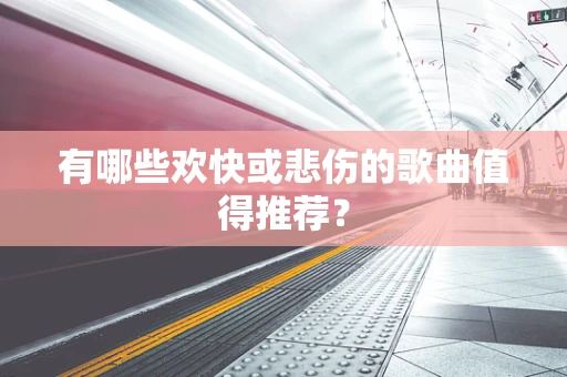 有哪些欢快或悲伤的歌曲值得推荐？