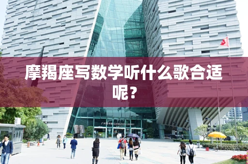 摩羯座写数学听什么歌合适呢？