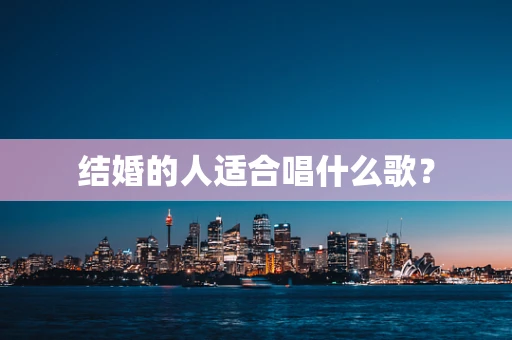 结婚的人适合唱什么歌？