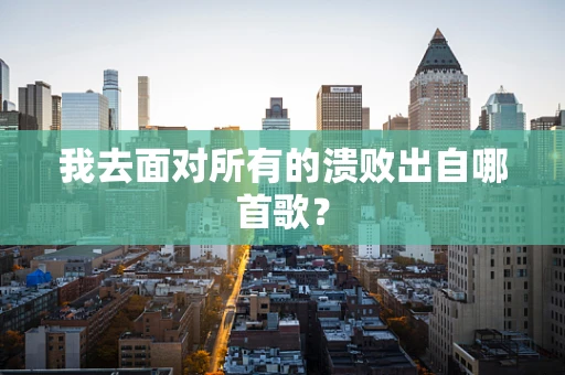 我去面对所有的溃败出自哪首歌？
