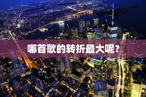 哪首歌的转折最大呢？