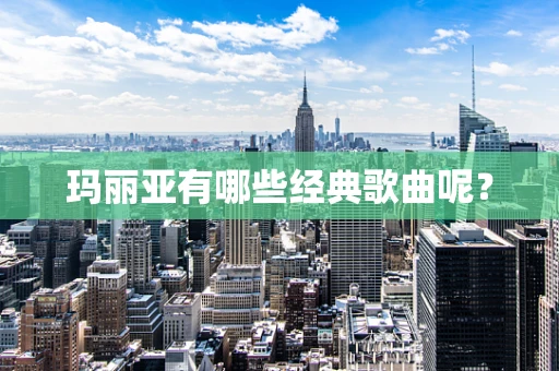 玛丽亚有哪些经典歌曲呢？
