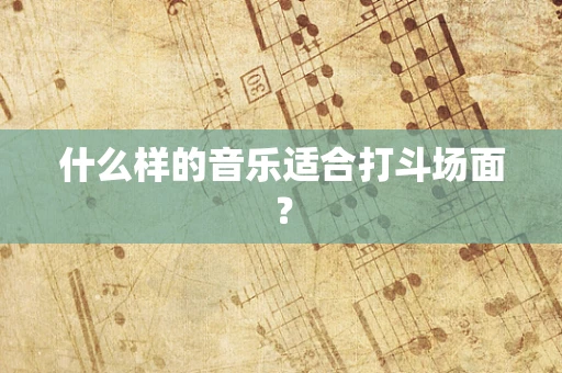 什么样的音乐适合打斗场面？