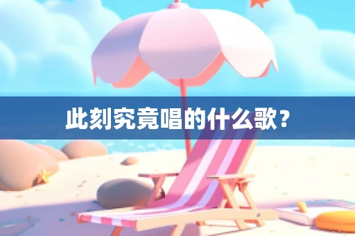 此刻究竟唱的什么歌？