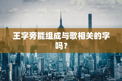 王字旁能组成与歌相关的字吗？