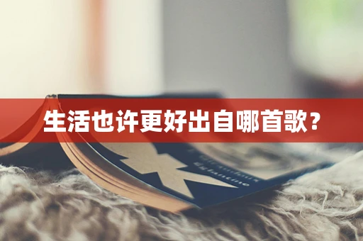 生活也许更好出自哪首歌？