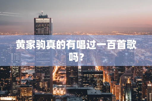 黄家驹真的有唱过一百首歌吗？