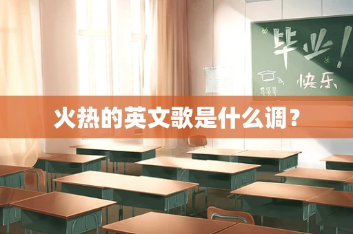 火热的英文歌是什么调？