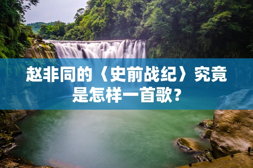 赵非同的〈史前战纪〉究竟是怎样一首歌？